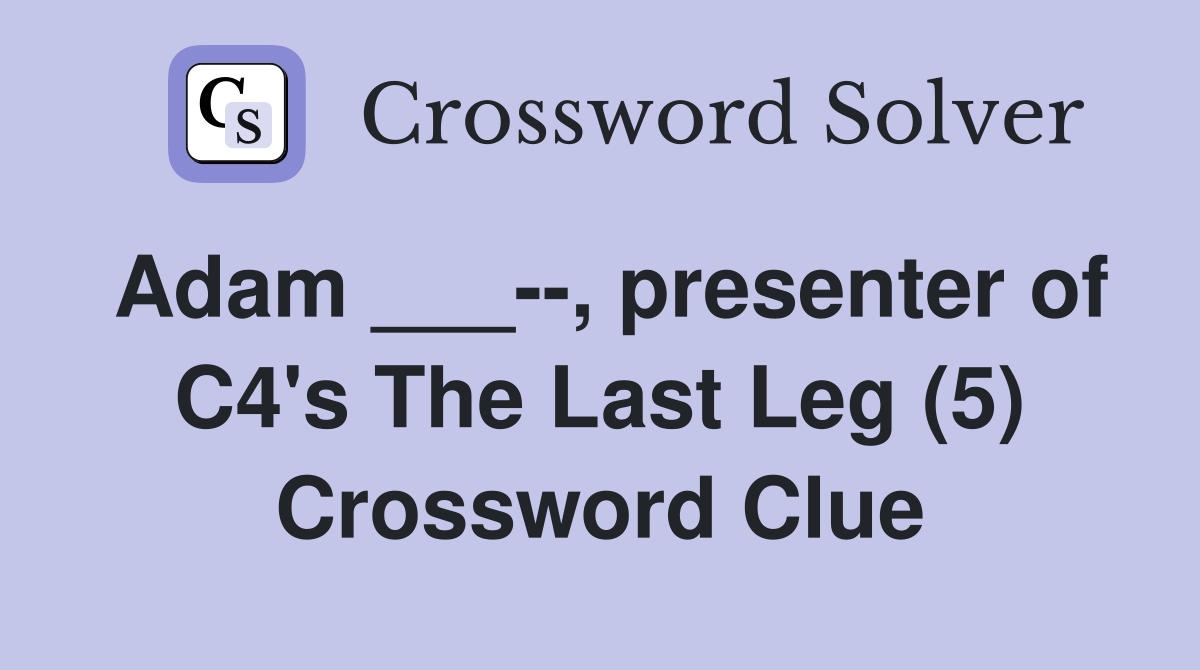 Adam ___--, presenter of C4's The Last Leg (5) Crossword Clue