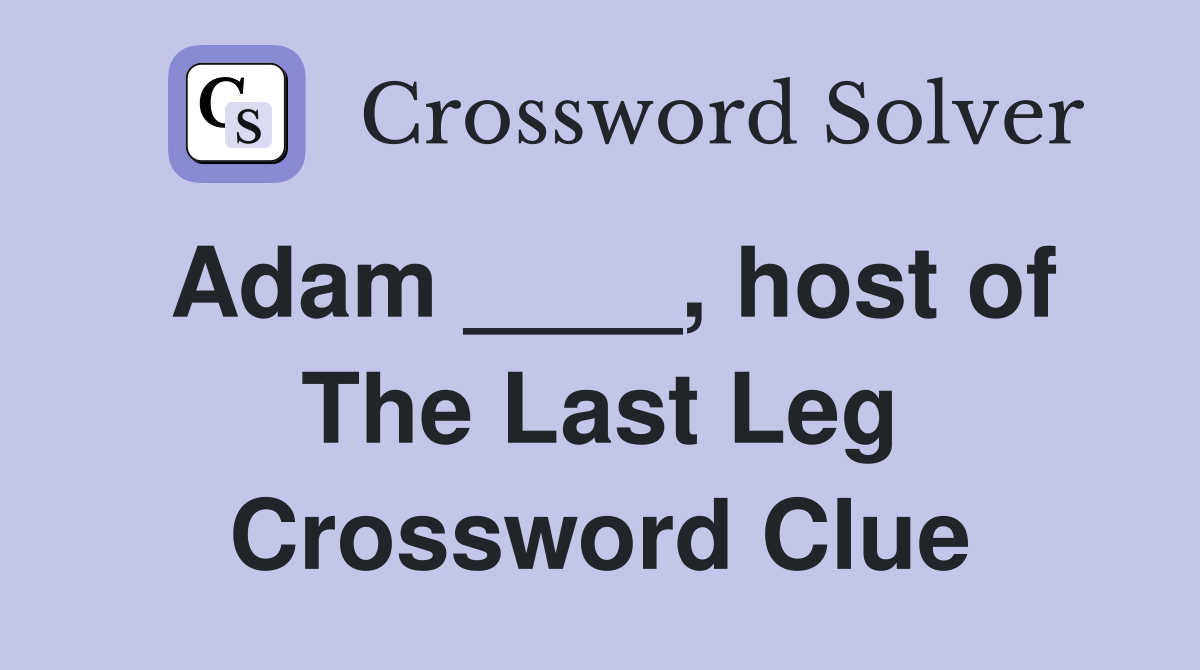 Adam ____, host of The Last Leg Crossword Clue