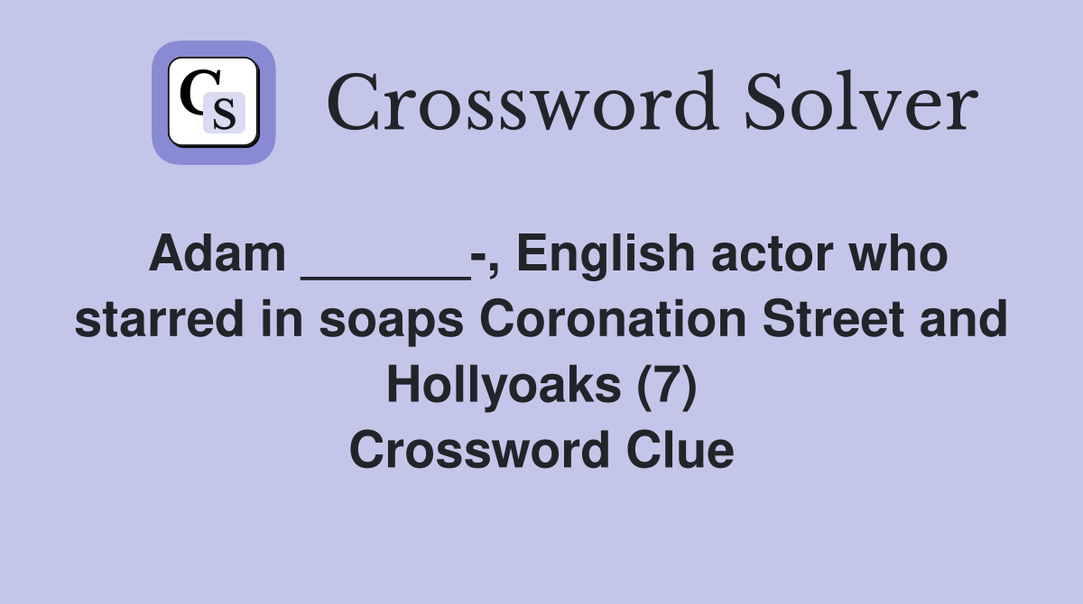 Adam ______-, English actor who starred in soaps Coronation Street and Hollyoaks (7) Crossword Clue