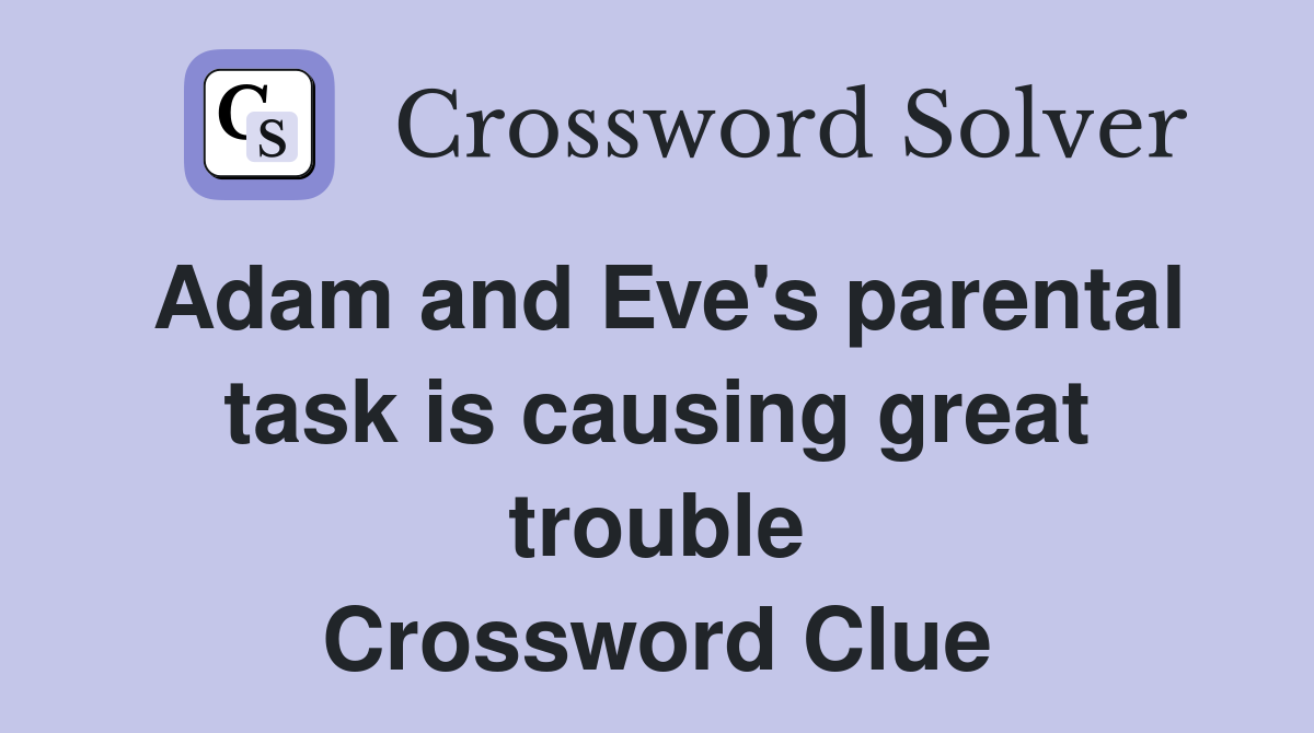 Adam and Eve's parental task is causing great trouble Crossword Clue