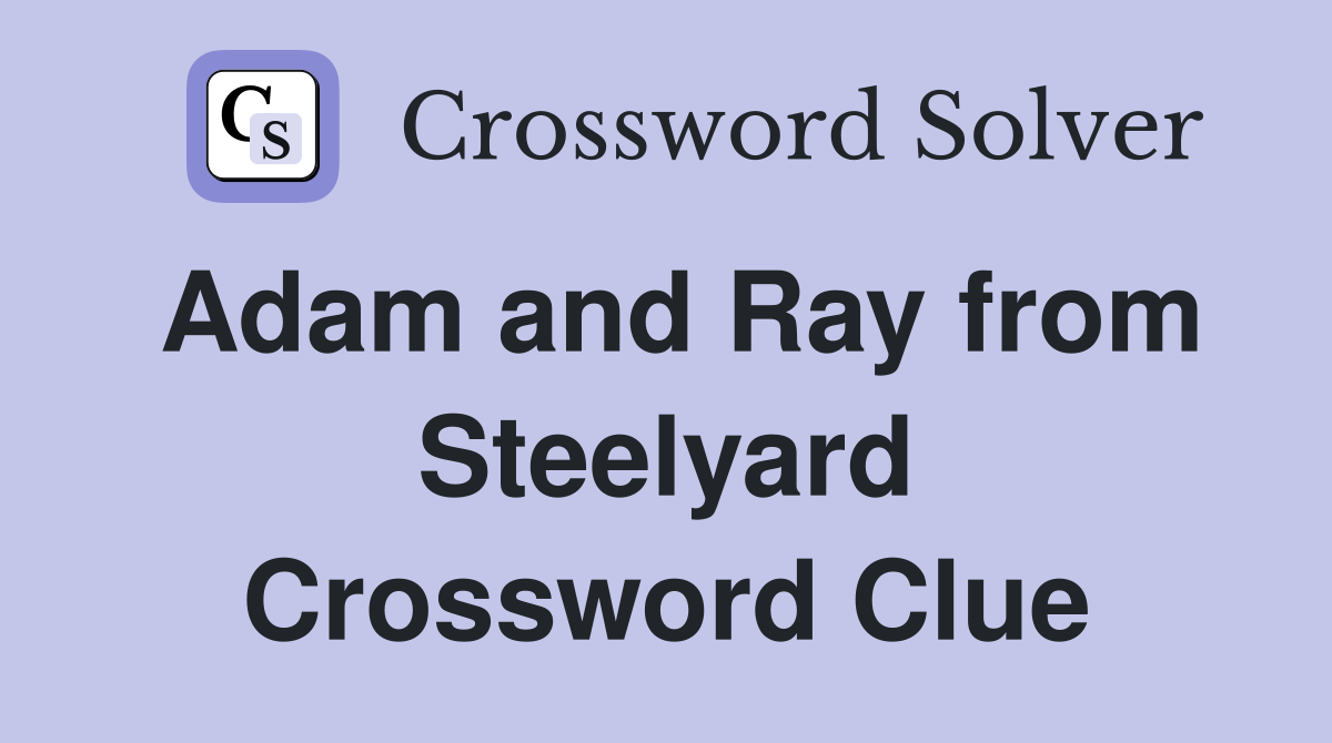 Adam and Ray from Steelyard Crossword Clue