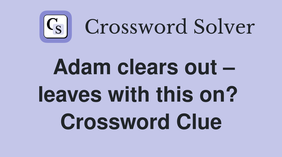 Adam clears out – leaves with this on?  Crossword Clue