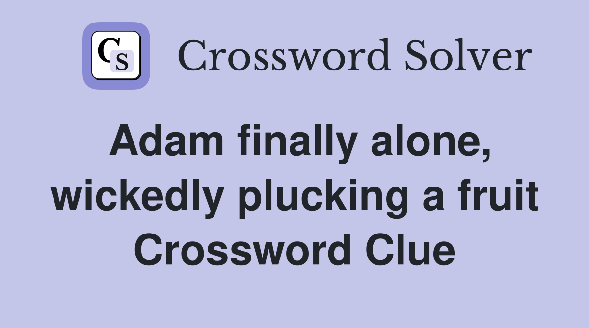 Adam finally alone, wickedly plucking a fruit Crossword Clue