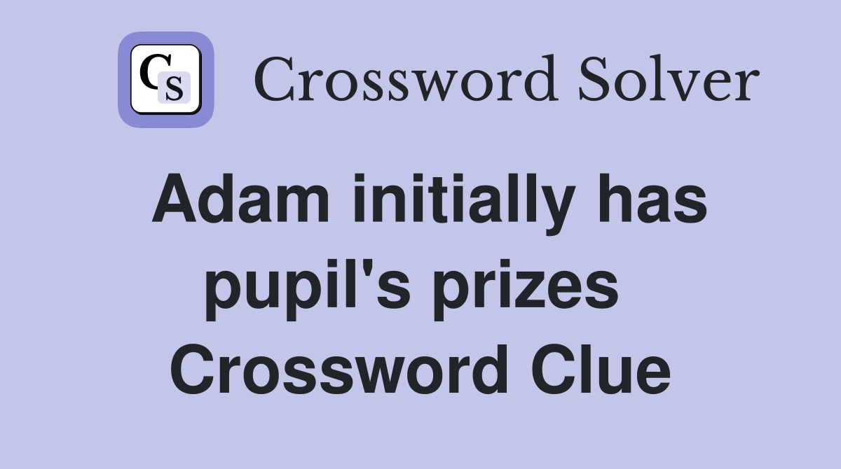 Adam initially has pupil's prizes  Crossword Clue