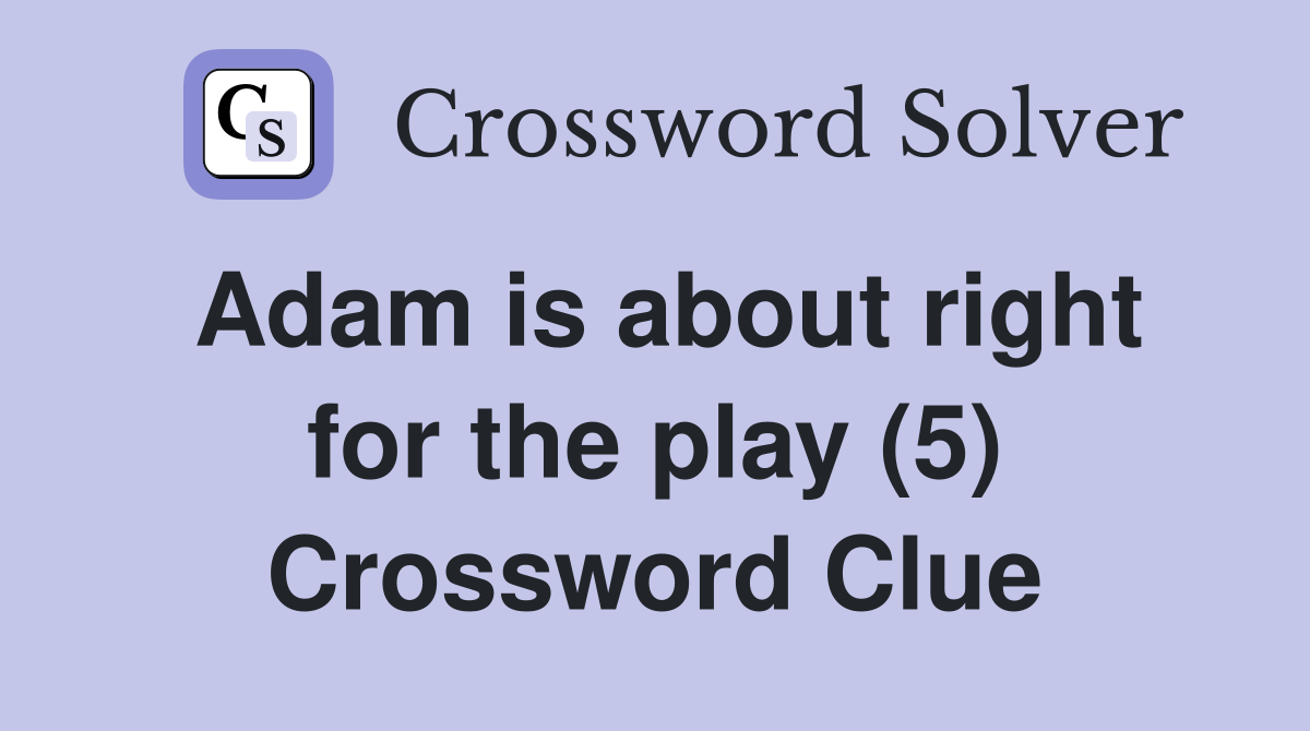 Adam is about right for the play (5) Crossword Clue