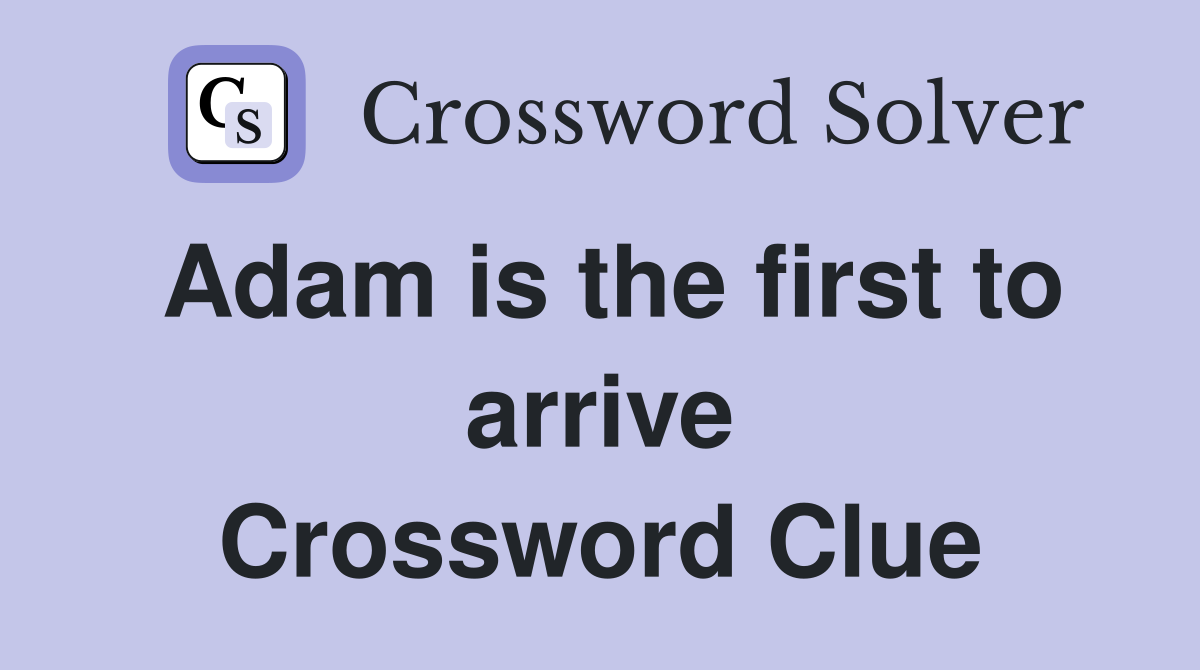 Adam is the first to arrive Crossword Clue