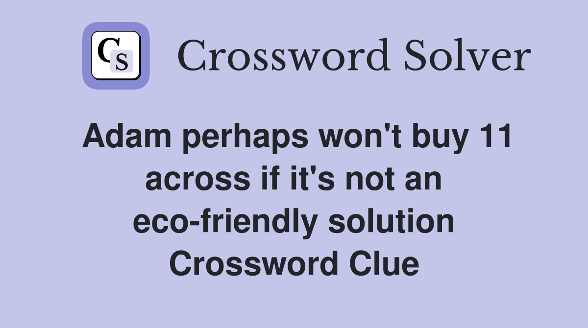 Adam perhaps won't buy 11 across if it's not an eco-friendly solution Crossword Clue