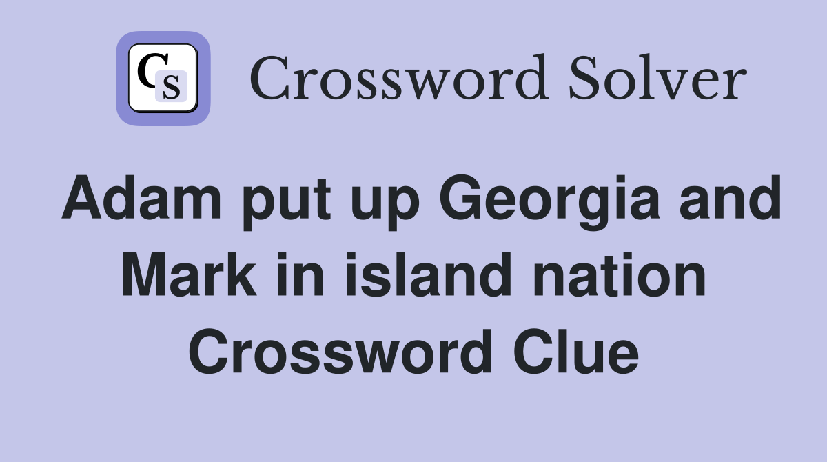 Adam put up Georgia and Mark in island nation Crossword Clue