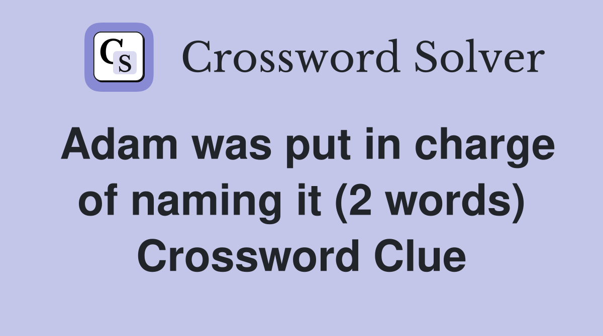 Adam was put in charge of naming it (2 words) Crossword Clue