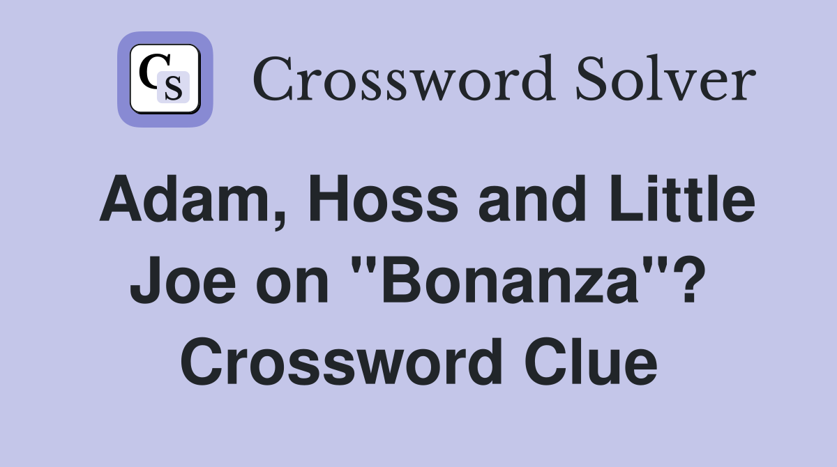 Adam, Hoss and Little Joe on "Bonanza"? Crossword Clue