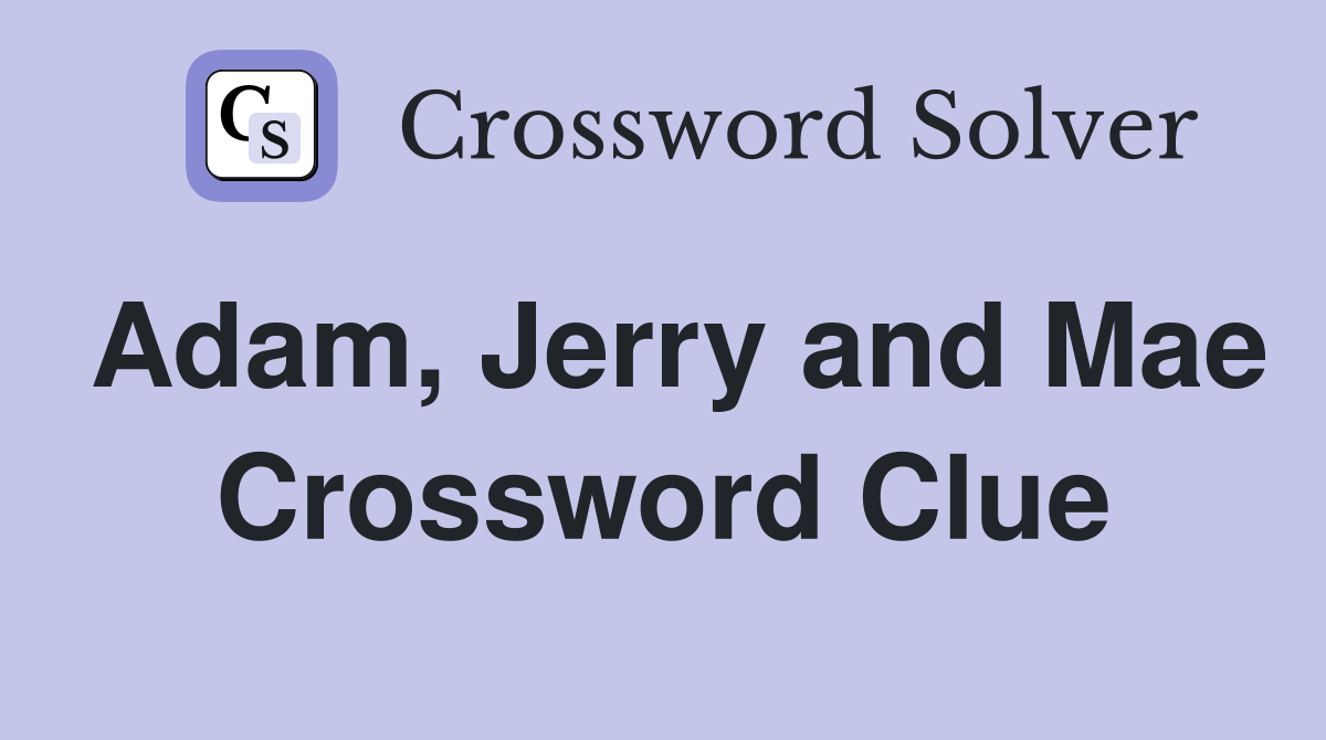 Adam, Jerry and Mae Crossword Clue