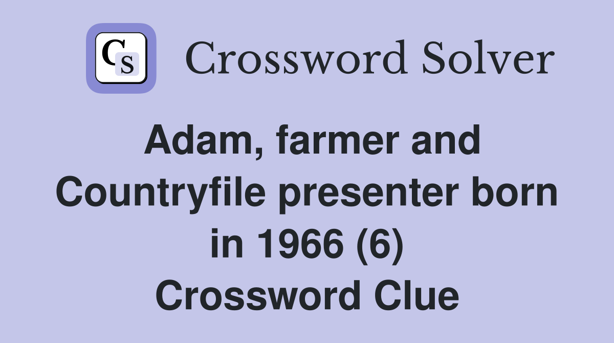 Adam, farmer and Countryfile presenter born in 1966 (6) Crossword Clue