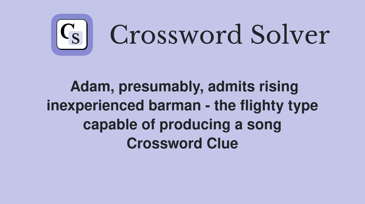 Adam, presumably, admits rising inexperienced barman - the flighty type capable of producing a song Crossword Clue