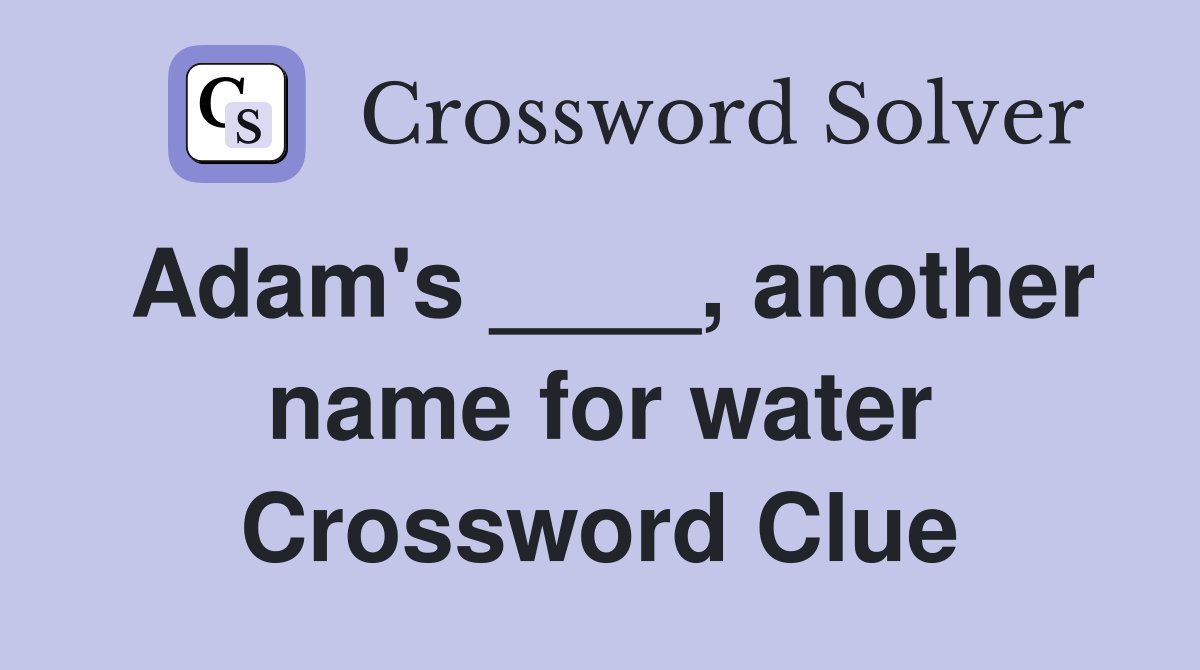 Adam's ____, another name for water Crossword Clue
