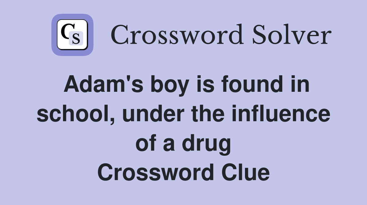Adam's boy is found in school, under the influence of a drug Crossword Clue