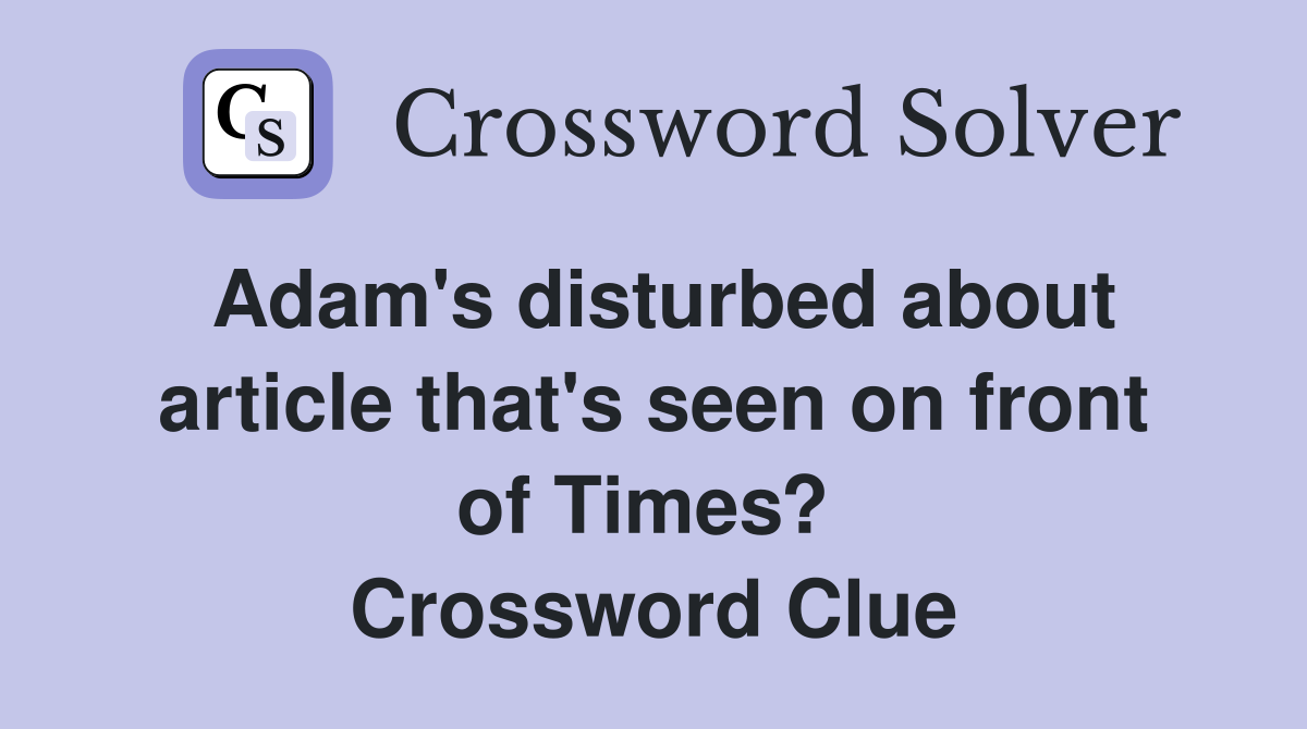 Adam's disturbed about article that's seen on front of Times?  Crossword Clue
