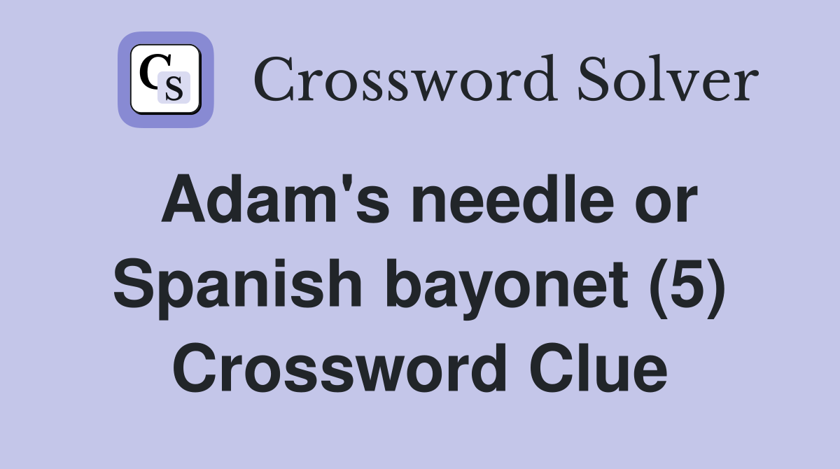 Adam's needle or Spanish bayonet (5) Crossword Clue