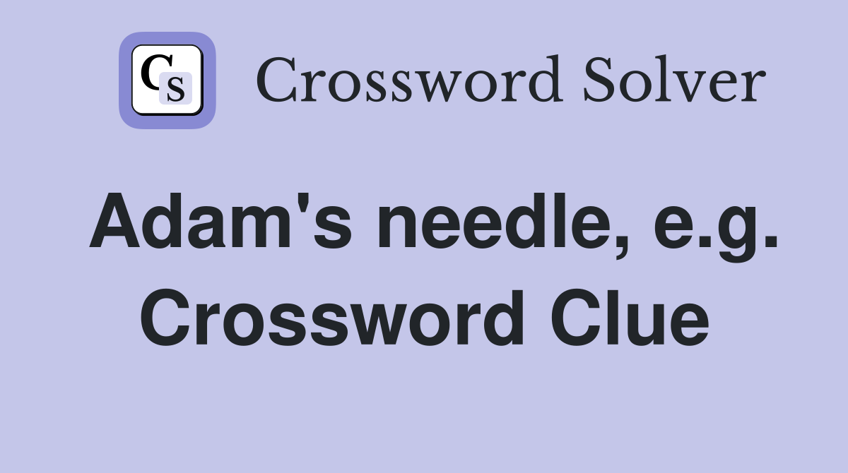 Adam's needle, e.g. Crossword Clue