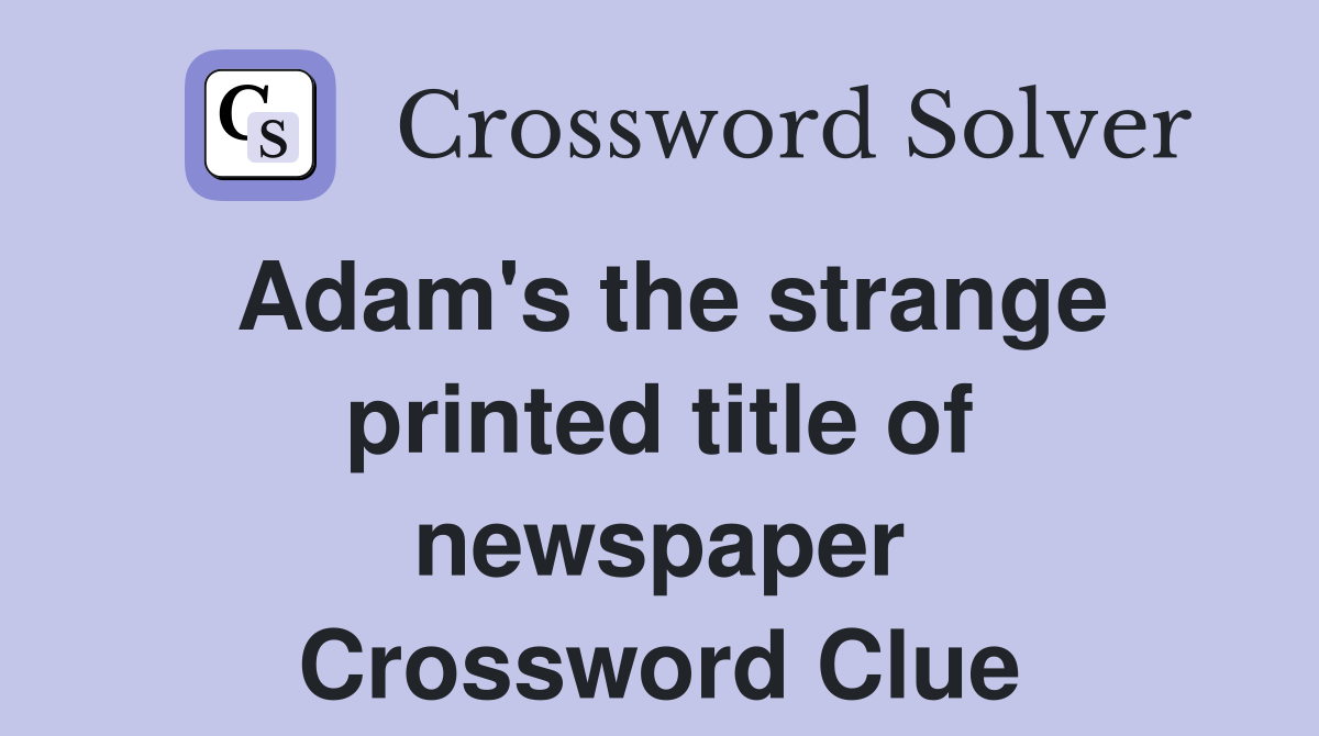 Adam's the strange printed title of newspaper Crossword Clue