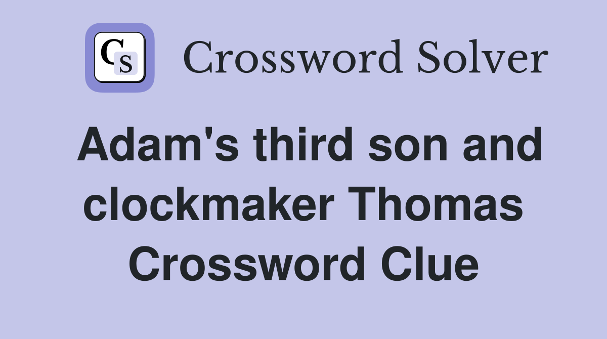 Adam's third son and clockmaker Thomas Crossword Clue