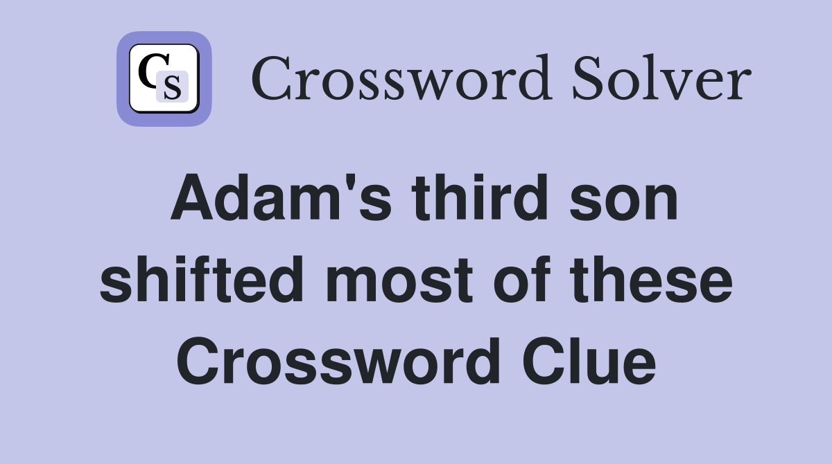 Adam's third son shifted most of these Crossword Clue