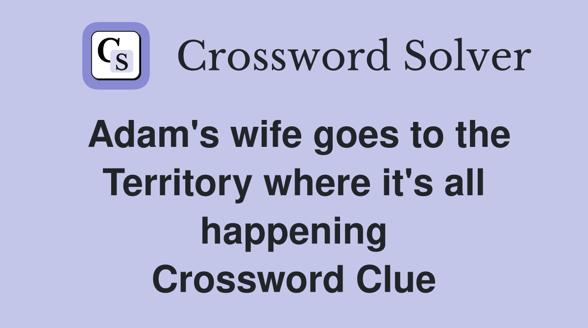 Adam's wife goes to the Territory where it's all happening Crossword Clue
