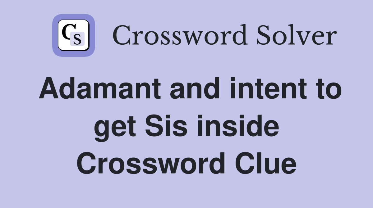 Adamant and intent to get Sis inside Crossword Clue