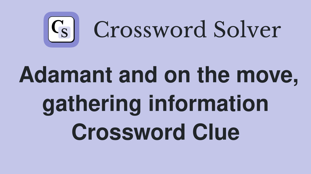 Adamant and on the move, gathering information Crossword Clue