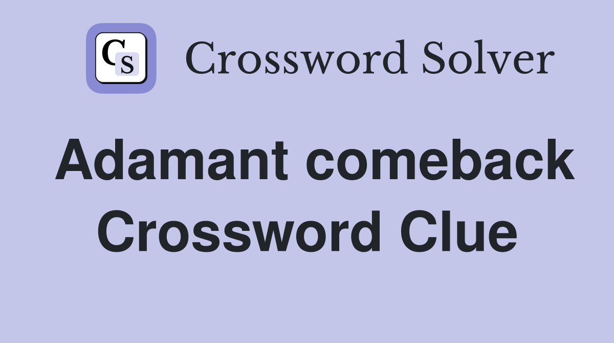 Adamant comeback Crossword Clue