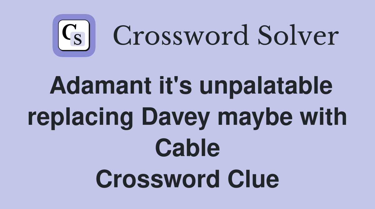 Adamant it's unpalatable replacing Davey maybe with Cable Crossword Clue