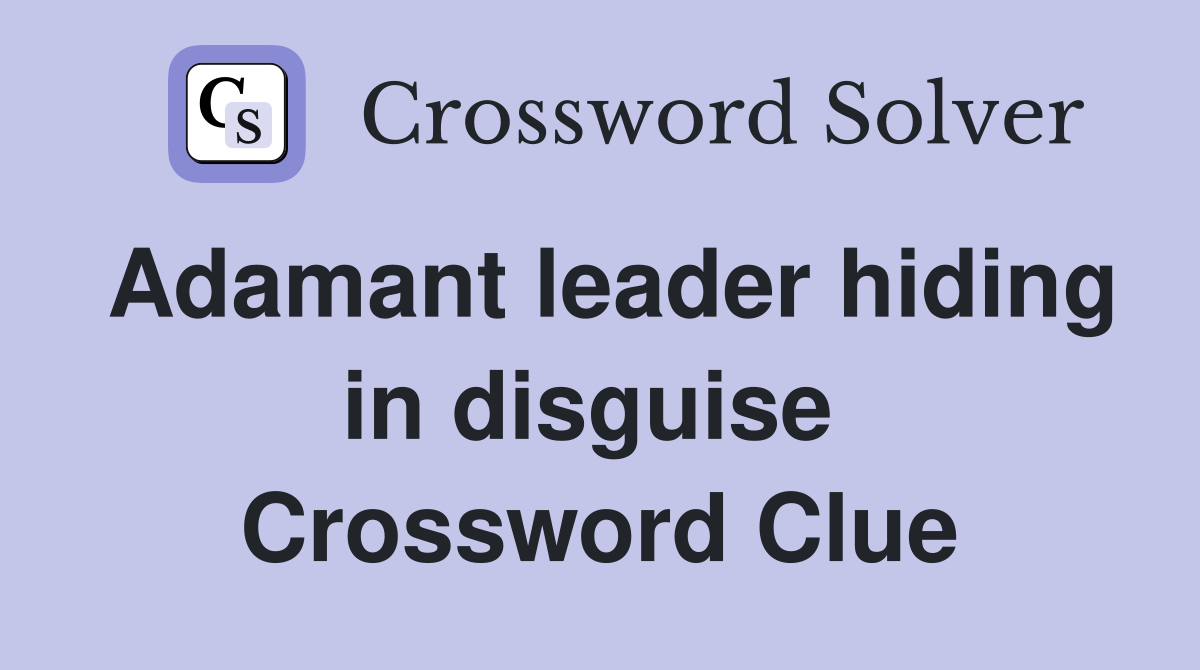 Adamant leader hiding in disguise  Crossword Clue