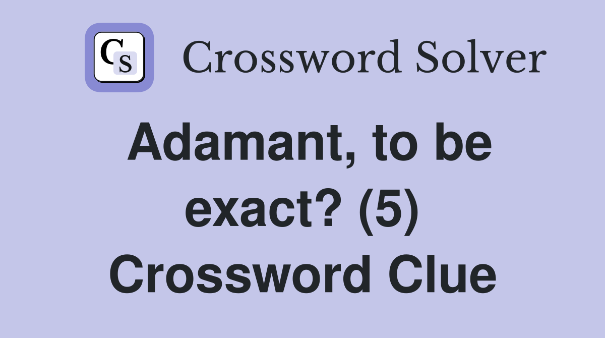 Adamant, to be exact? (5) Crossword Clue