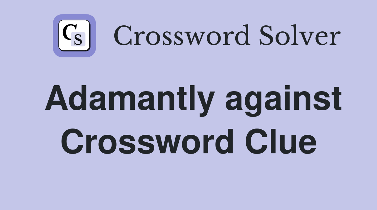 Adamantly against Crossword Clue