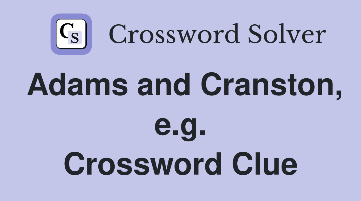 Adams and Cranston, e.g. Crossword Clue