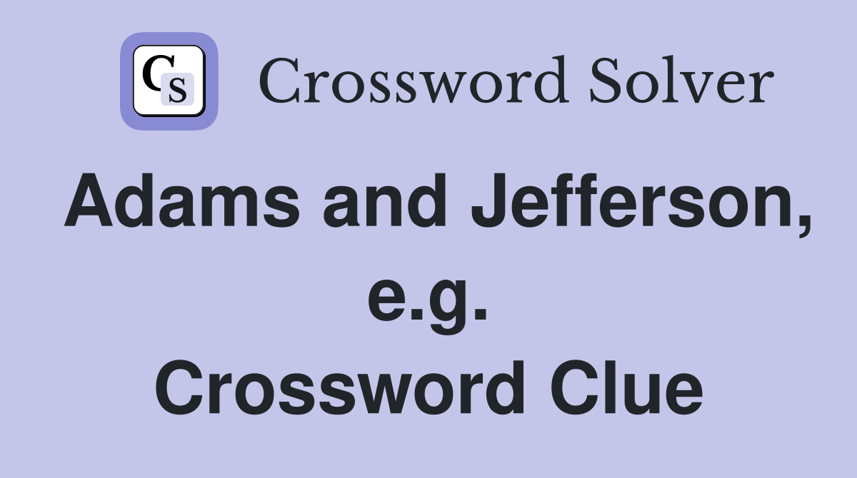 Adams and Jefferson, e.g. Crossword Clue