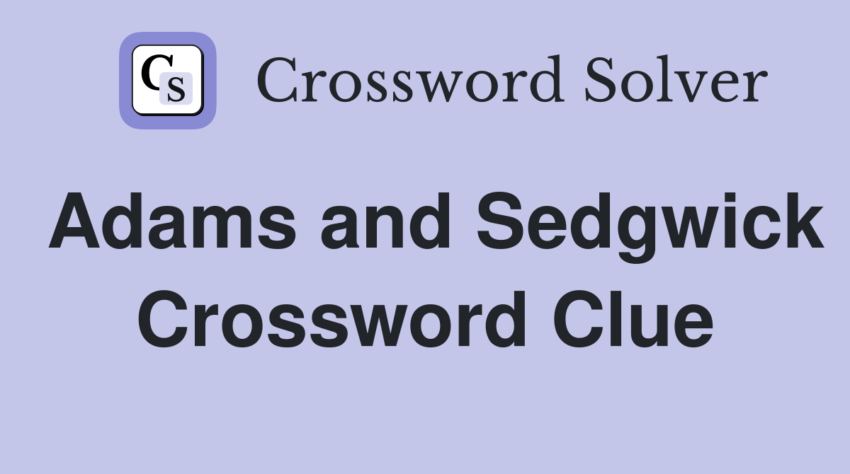Adams and Sedgwick Crossword Clue