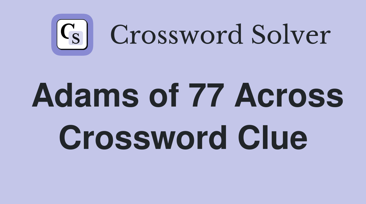 Adams of 77 Across Crossword Clue