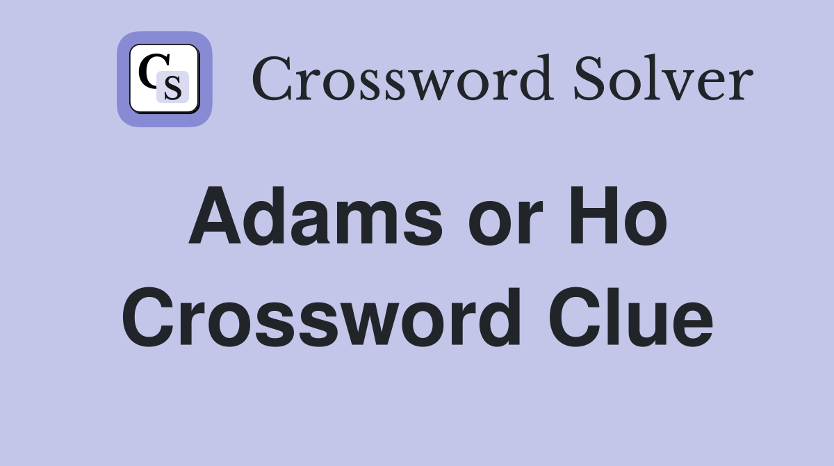 Adams or Ho Crossword Clue