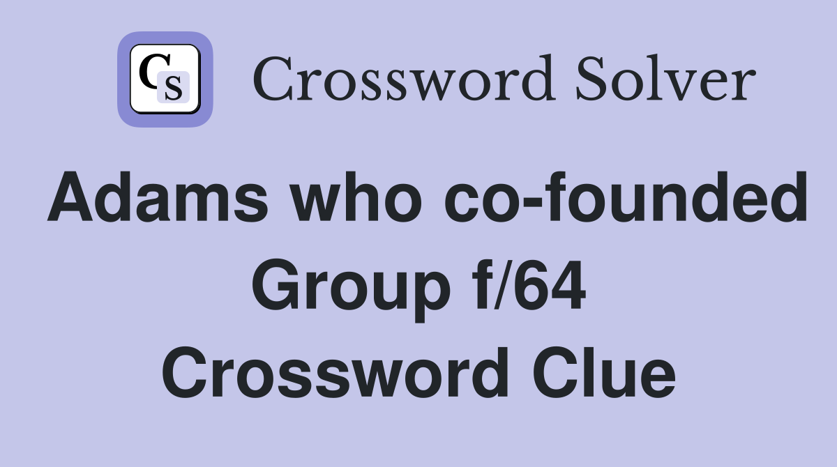 Adams who co-founded Group f/64 Crossword Clue