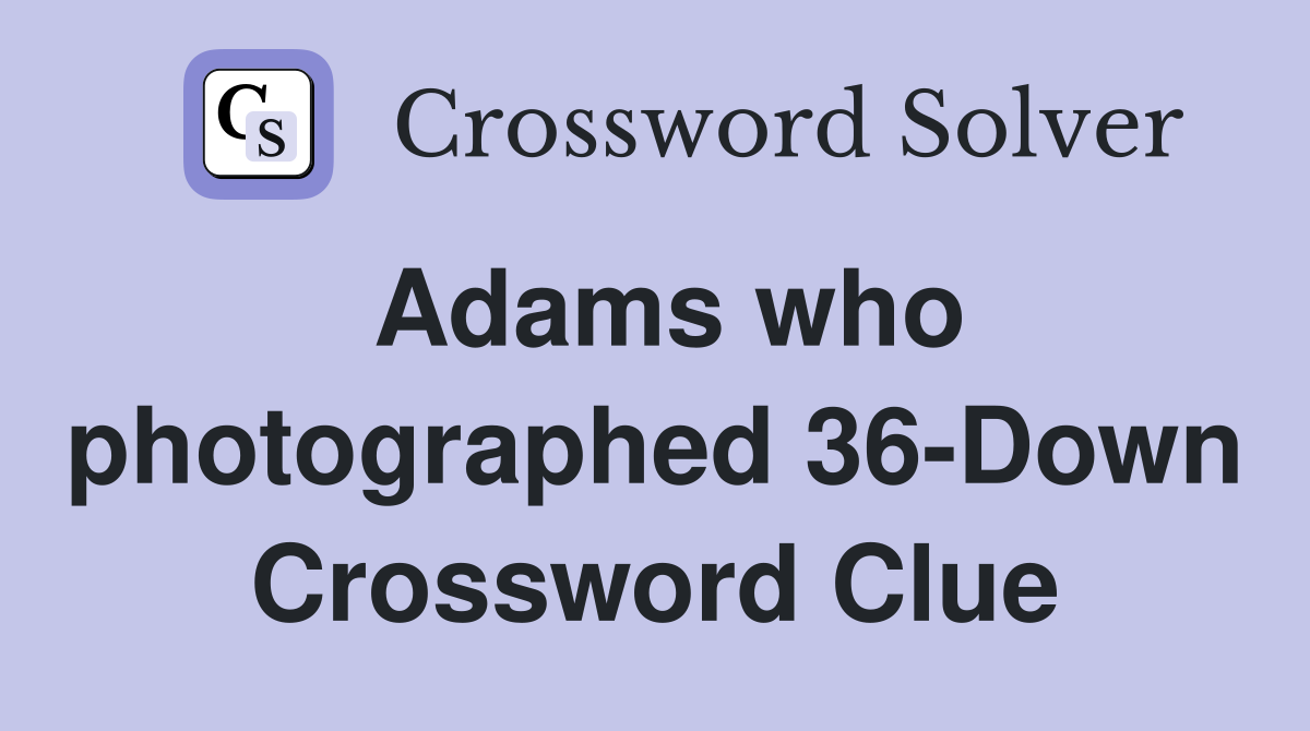 Adams who photographed 36-Down Crossword Clue