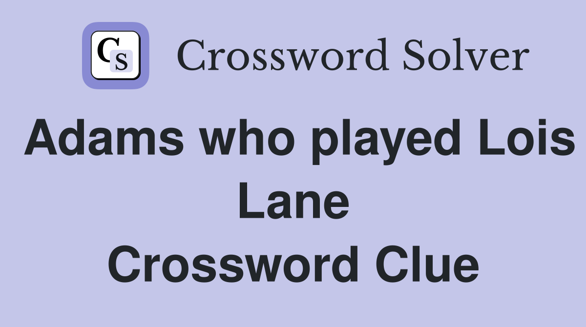 Adams who played Lois Lane Crossword Clue