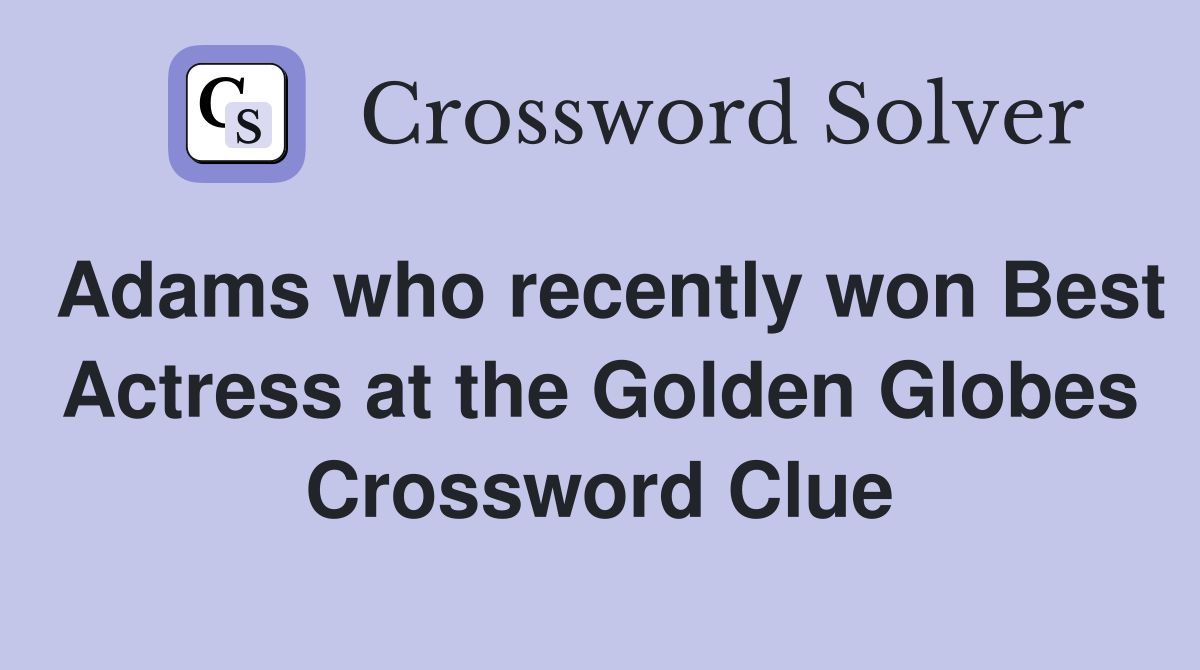 Adams who recently won Best Actress at the Golden Globes Crossword Clue
