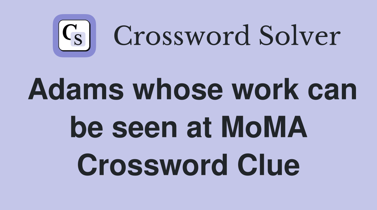 Adams whose work can be seen at MoMA Crossword Clue