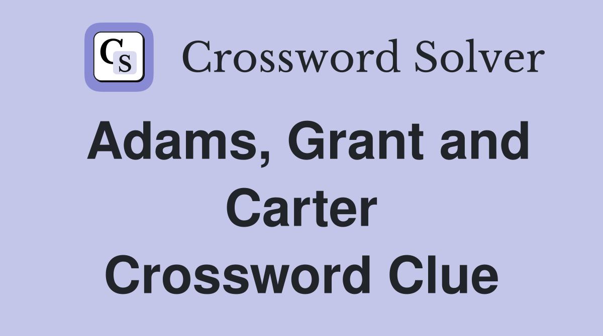 Adams, Grant and Carter Crossword Clue
