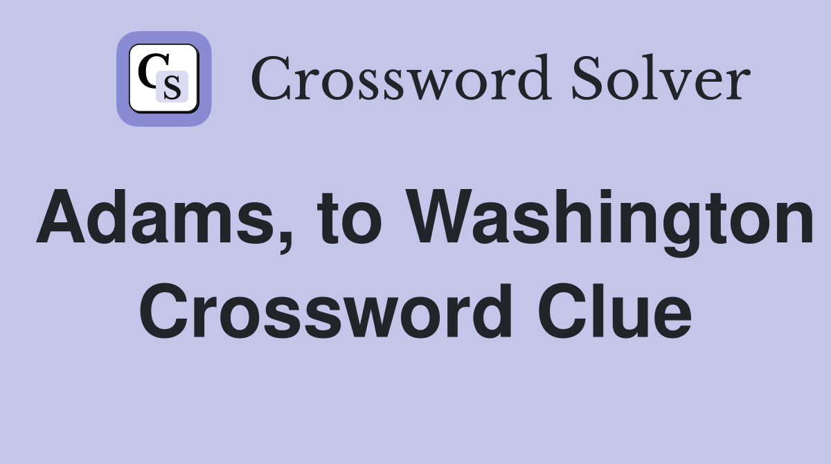 Adams, to Washington Crossword Clue