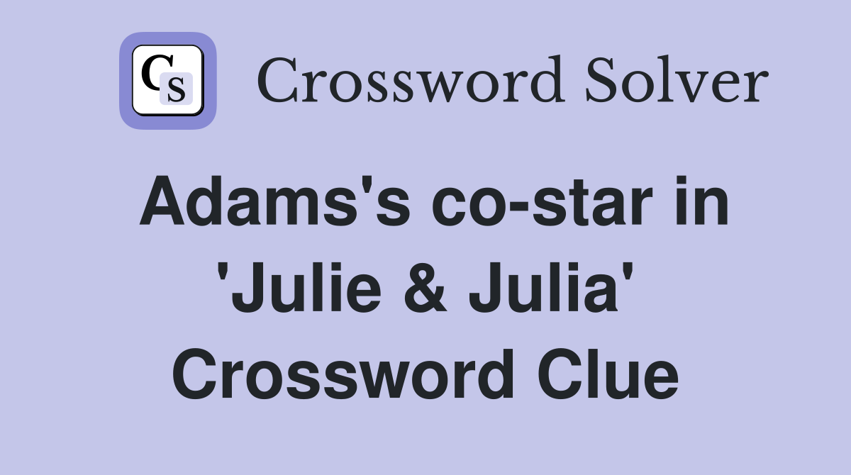 Adams's co-star in 'Julie & Julia' Crossword Clue