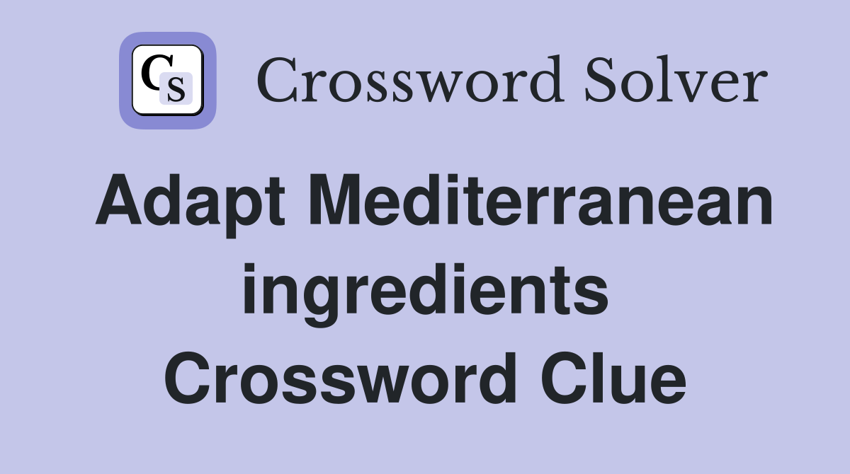 Adapt Mediterranean ingredients Crossword Clue