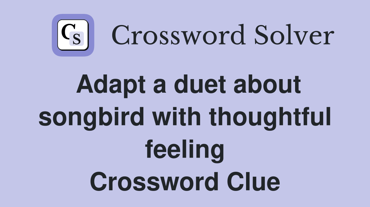 Adapt a duet about songbird with thoughtful feeling Crossword Clue