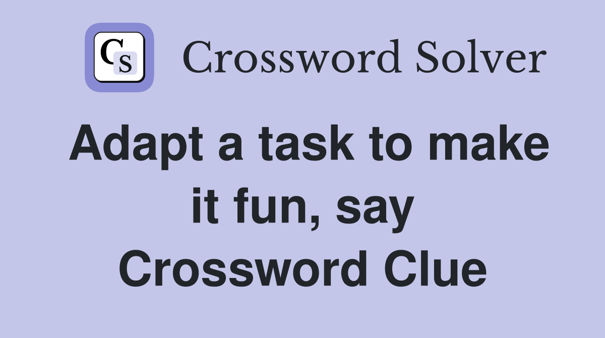 Adapt a task to make it fun, say Crossword Clue