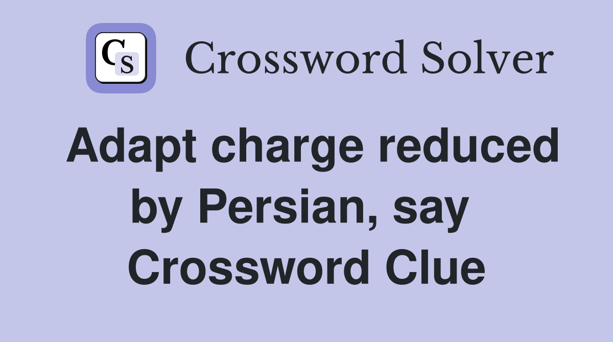 Adapt charge reduced by Persian, say  Crossword Clue